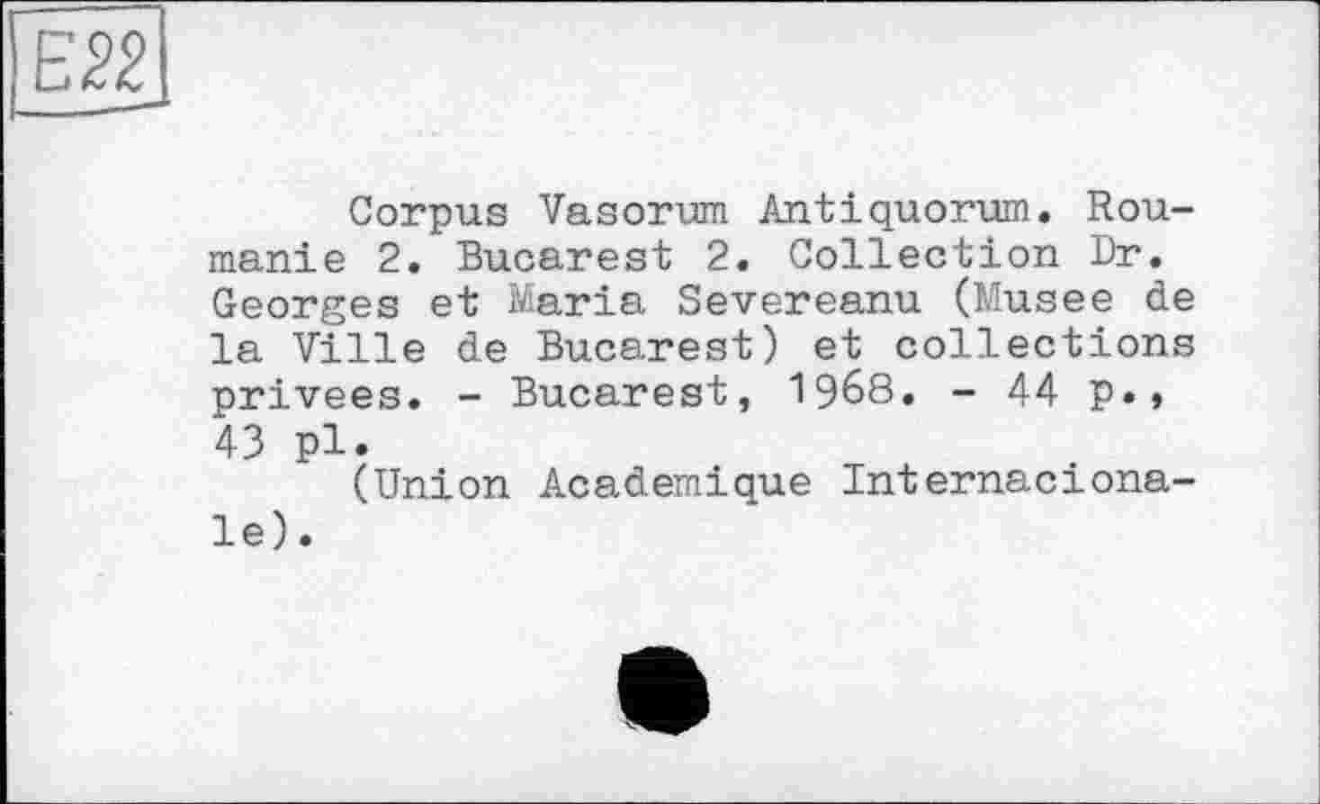 ﻿Corpus Vasorum Antiquorum. Roumanie 2. Bucarest 2. Collection Dr. Georges et Maria Severeanu (Musee de la Ville de Bucarest) et collections privées. - Bucarest, 1968. - 44 p.» 43 pl.
(Union Academique Internaciona-le).